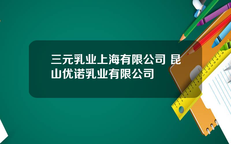 三元乳业上海有限公司 昆山优诺乳业有限公司